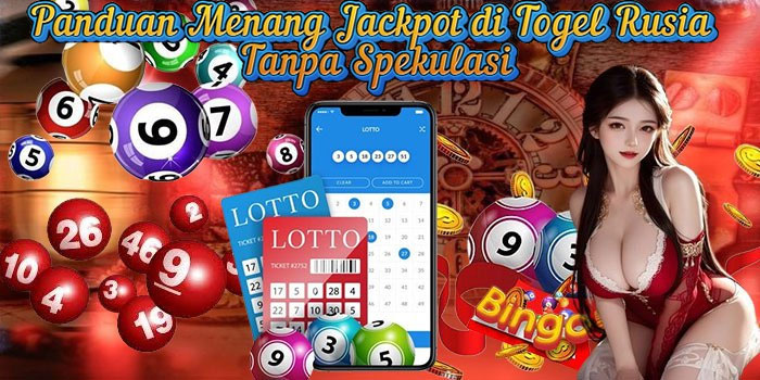 Panduan Menang Jackpot di Togel Rusia Tanpa Spekulasi