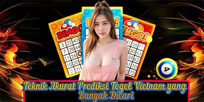 Teknik Akurat Prediksi Togel Vietnam yang Banyak Dicari